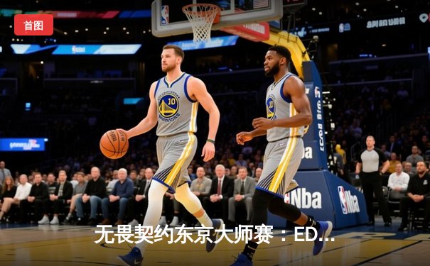 无畏契约东京大师赛：EDG鏖战五局憾负GEN，中国战队展现世界级竞争力