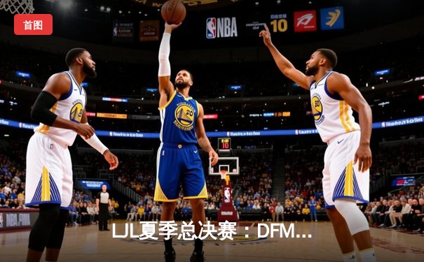 LJL夏季总决赛：DFM鏖战五局险胜SG，夺得联赛四连冠并锁定世界赛席位