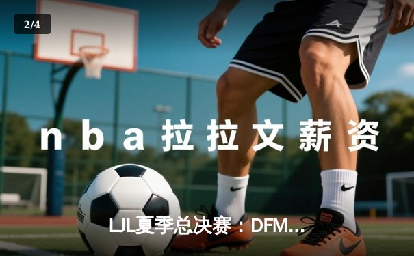 LJL夏季总决赛：DFM鏖战五局险胜SG，夺得联赛四连冠并锁定世界赛席位 - 2