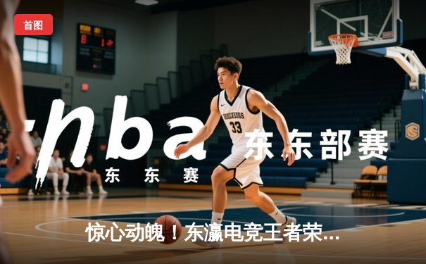 惊心动魄！东瀛电竞王者荣耀邀请赛总决赛落幕：TOE战队让二追三绝地翻盘