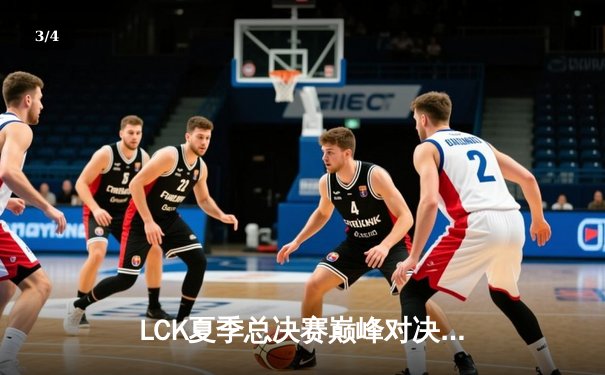 LCK夏季总决赛巅峰对决：T1让二追三逆袭GEN，Faker第五局沙皇锁定胜局 - 3