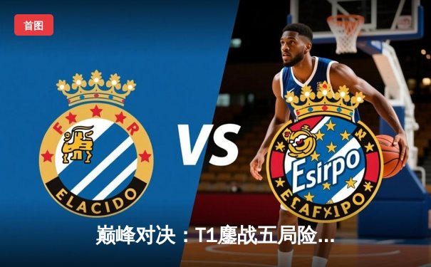 巅峰对决：T1鏖战五局险胜Gen.G，Faker沙皇绝境定乾坤