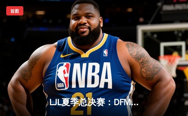 LJL夏季总决赛：DFM鏖战五局力克SG，创纪录夺得联赛六连冠