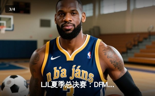 LJL夏季总决赛：DFM鏖战五局力克SG，创纪录夺得联赛六连冠 - 3