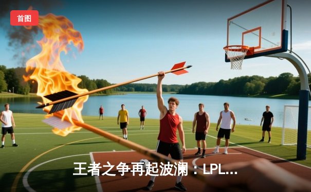王者之争再起波澜：LPL春决JDG鏖战五局力克BLG，Knight沙皇主宰终局