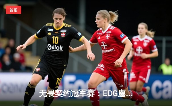 无畏契约冠军赛：EDG鏖战五局力克PRX，亚洲电竞崛起新篇章