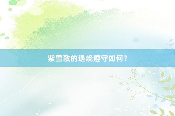 紫雪散的退烧遵守如何？