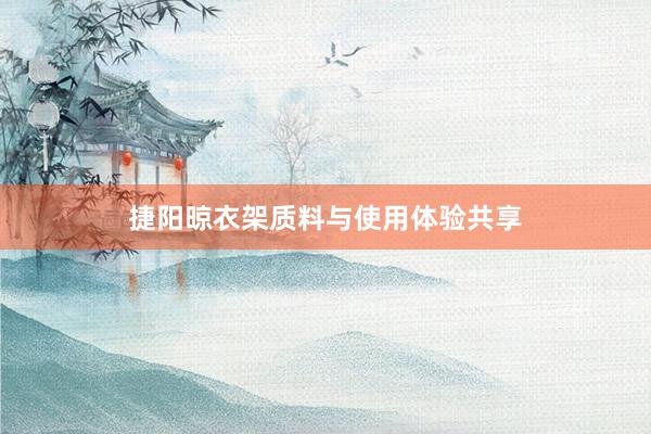 捷阳晾衣架质料与使用体验共享