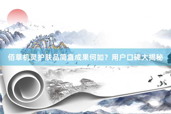 佰草机灵护肤品简直成果何如？用户口碑大揭秘