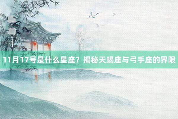 11月17号是什么星座？揭秘天蝎座与弓手座的界限
