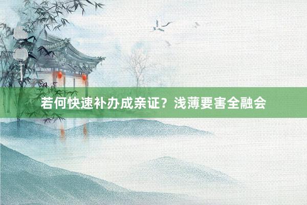 若何快速补办成亲证？浅薄要害全融会