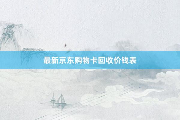 最新京东购物卡回收价钱表
