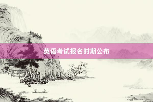 英语考试报名时期公布