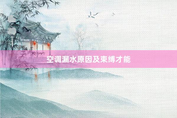 空调漏水原因及束缚才能