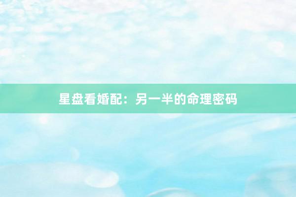 星盘看婚配：另一半的命理密码