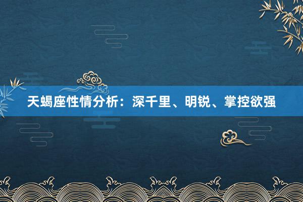 天蝎座性情分析：深千里、明锐、掌控欲强