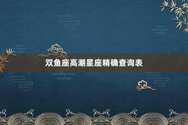 双鱼座高潮星座精确查询表