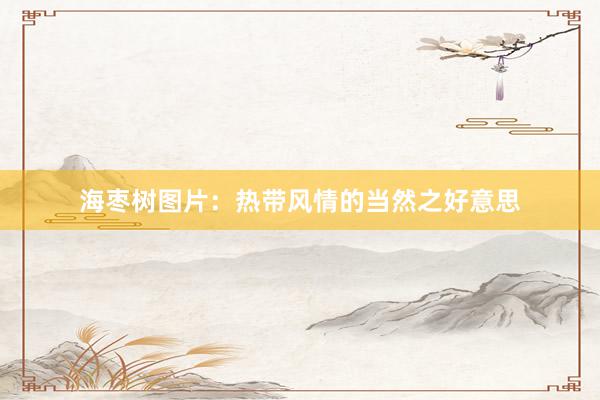 海枣树图片：热带风情的当然之好意思
