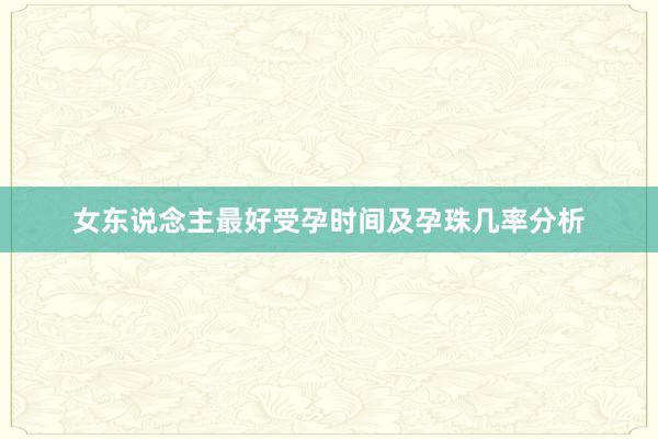 女东说念主最好受孕时间及孕珠几率分析