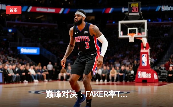 巅峰对决：FAKER率T1鏖战五局险胜GEN，斩获LCK春季赛总冠军