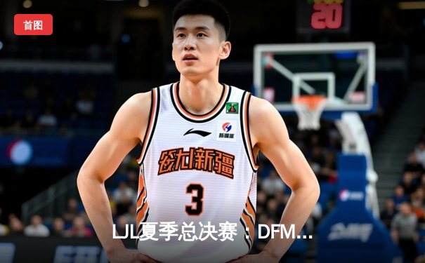 LJL夏季总决赛：DFM鏖战五局力克SG，成功卫冕并斩获S13世界赛门票