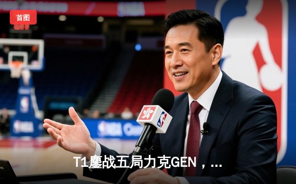 T1鏖战五局力克GEN，Faker率队挺进LCK春季赛决赛