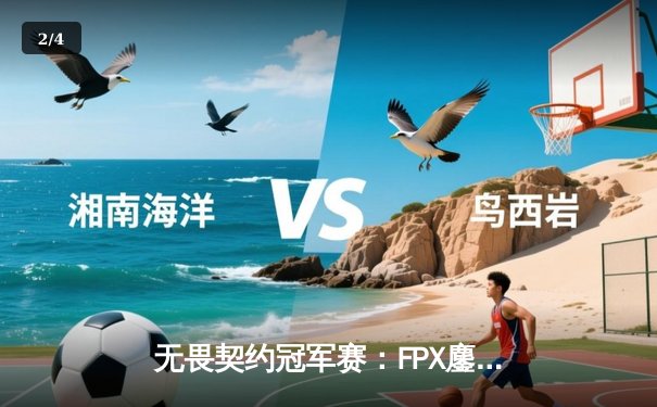 无畏契约冠军赛：FPX鏖战五局力克GEN，亚洲之光闪耀全球总决赛 - 2