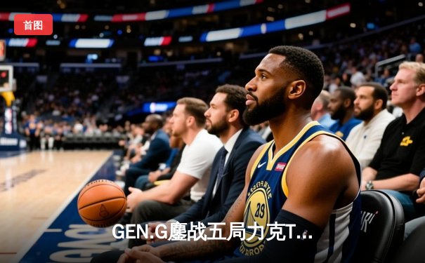 GEN.G鏖战五局力克T1，Ruler霞超神发挥斩获LCK夏季赛冠军