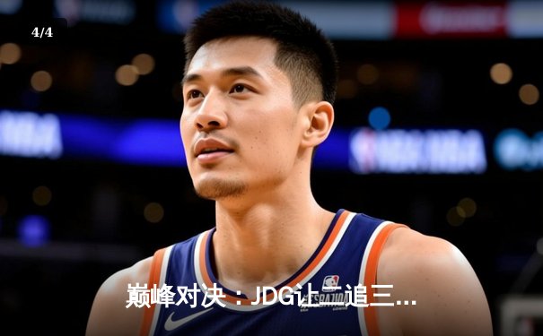巅峰对决：JDG让二追三惊险晋级，369纳尔关键团战奠定胜局 - 4