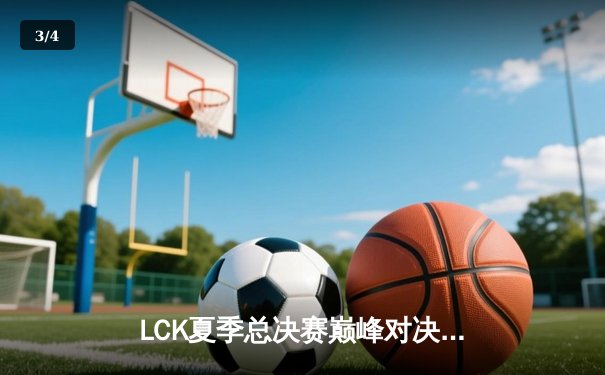 LCK夏季总决赛巅峰对决：T1让二追三逆袭GEN.G，Faker沙皇绝境救主 - 3