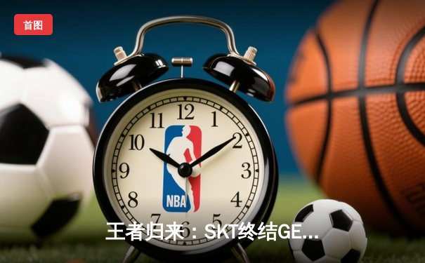 王者归来：SKT终结GEN不败金身，Faker沙皇关键推挽定江山
