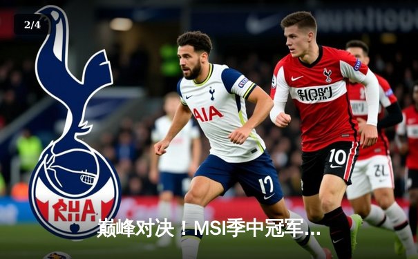 巅峰对决！MSI季中冠军赛决赛GEN.G鏖战五局险胜BLG，Chovy沙皇一锤定音 - 2