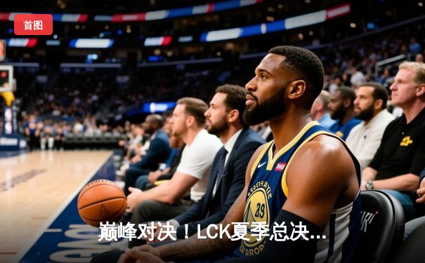 巅峰对决！LCK夏季总决赛T1让二追三逆转GEN，Faker第五冠创历史