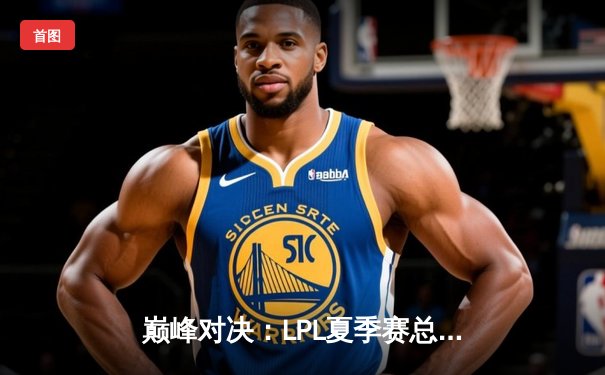 巅峰对决：LPL夏季赛总决赛京东战队3:2力克滔搏，勇夺银龙杯