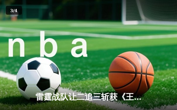 雷霆战队让二追三斩获《王者荣耀》世界冠军杯，飞云斩获FMVP - 3