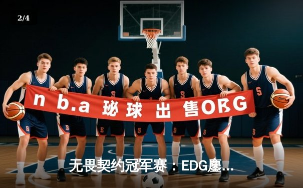 无畏契约冠军赛：EDG鏖战五局力克GEN，亚洲电竞崛起新篇章 - 2