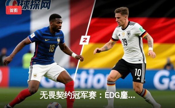 无畏契约冠军赛：EDG鏖战五局力克GEN，中国电竞再创历史